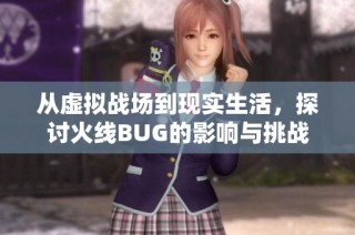 从虚拟战场到现实生活，探讨火线BUG的影响与挑战