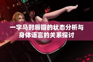 一字马时唇瓣的状态分析与身体语言的关系探讨