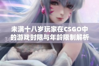 未满十八岁玩家在CSGO中的游戏时限与年龄限制解析