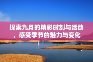 探索九月的精彩时刻与活动，感受季节的魅力与变化