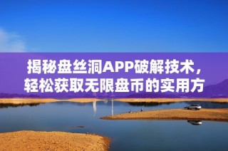 揭秘盘丝洞APP破解技术，轻松获取无限盘币的实用方法