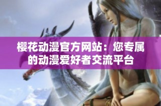 樱花动漫官方网站：您专属的动漫爱好者交流平台