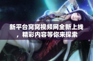 新平台窝窝视频网全新上线，精彩内容等你来探索