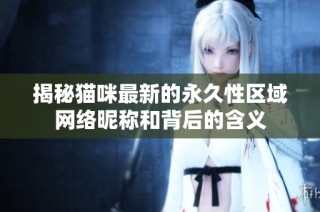 揭秘猫咪最新的永久性区域网络昵称和背后的含义
