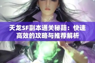 天龙SF副本通关秘籍：快速高效的攻略与推荐解析