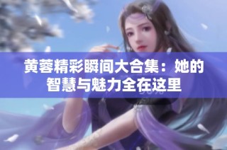 黄蓉精彩瞬间大合集：她的智慧与魅力全在这里