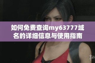如何免费查询my63777域名的详细信息与使用指南