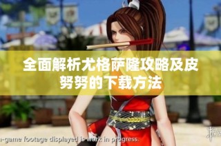 全面解析尤格萨隆攻略及皮努努的下载方法