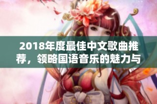 2018年度最佳中文歌曲推荐，领略国语音乐的魅力与风采