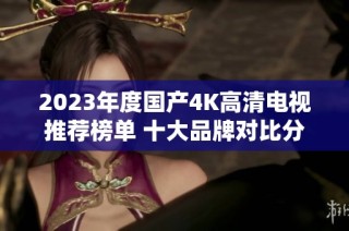 2023年度国产4K高清电视推荐榜单 十大品牌对比分析