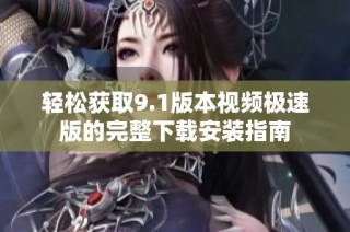 轻松获取9.1版本视频极速版的完整下载安装指南