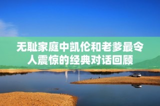 无耻家庭中凯伦和老爹最令人震惊的经典对话回顾