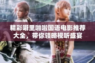精彩噼里啪啦国语电影推荐大全，带你领略视听盛宴