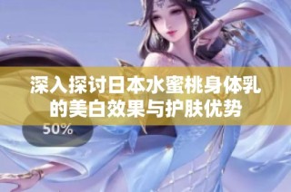 深入探讨日本水蜜桃身体乳的美白效果与护肤优势