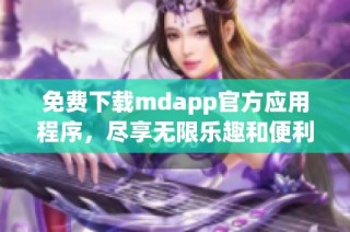 免费下载mdapp官方应用程序，尽享无限乐趣和便利功能