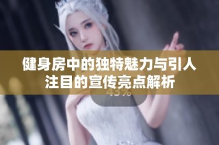 健身房中的独特魅力与引人注目的宣传亮点解析