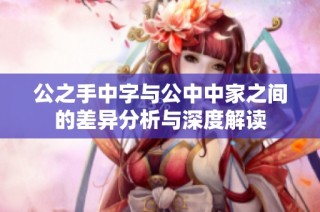 公之手中字与公中中家之间的差异分析与深度解读