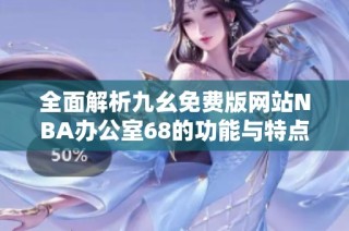 全面解析九幺免费版网站NBA办公室68的功能与特点