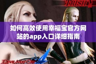 如何高效使用幸福宝官方网站的app入口详细指南