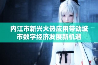 内江市新兴火热应用带动城市数字经济发展新机遇