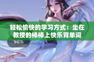 轻松愉快的学习方式：坐在教授的棒棒上快乐背单词