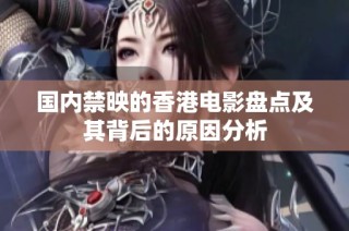 国内禁映的香港电影盘点及其背后的原因分析
