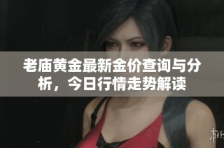 老庙黄金最新金价查询与分析，今日行情走势解读