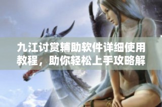 九江讨赏辅助软件详细使用教程，助你轻松上手攻略解析