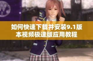 如何快速下载并安装9.1版本视频极速版应用教程