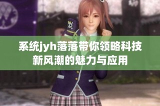 系统jyh落落带你领略科技新风潮的魅力与应用