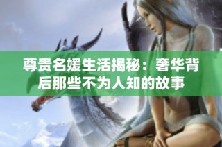 尊贵名媛生活揭秘：奢华背后那些不为人知的故事