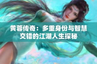 黄蓉传奇：多重身份与智慧交错的江湖人生探秘