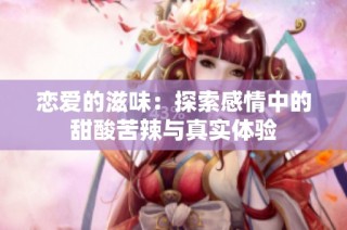 恋爱的滋味：探索感情中的甜酸苦辣与真实体验