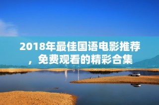 2018年最佳国语电影推荐，免费观看的精彩合集