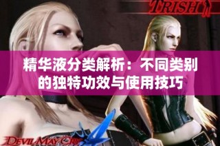 精华液分类解析：不同类别的独特功效与使用技巧