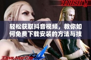 轻松获取抖音视频，教你如何免费下载安装的方法与技巧
