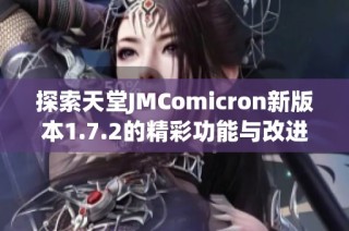 探索天堂JMComicron新版本1.7.2的精彩功能与改进