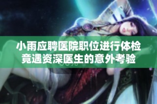 小雨应聘医院职位进行体检竟遇资深医生的意外考验