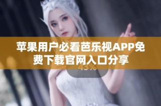 苹果用户必看芭乐视APP免费下载官网入口分享