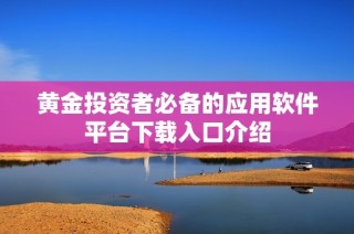 黄金投资者必备的应用软件平台下载入口介绍