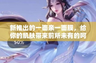 新推出的一面亲一面膜，给你的肌肤带来前所未有的呵护体验