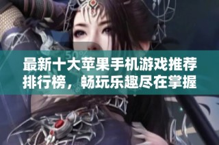 最新十大苹果手机游戏推荐排行榜，畅玩乐趣尽在掌握之中