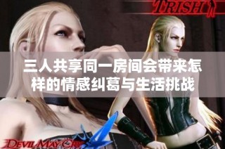 三人共享同一房间会带来怎样的情感纠葛与生活挑战