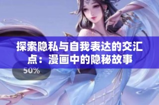 探索隐私与自我表达的交汇点：漫画中的隐秘故事