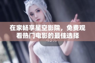在家畅享星空影院，免费观看热门电影的最佳选择