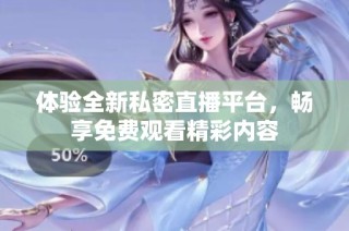 体验全新私密直播平台，畅享免费观看精彩内容