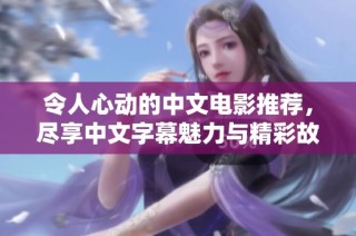 令人心动的中文电影推荐，尽享中文字幕魅力与精彩故事