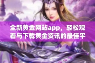 全新黄金网站app，轻松观看与下载黄金资讯的最佳平台