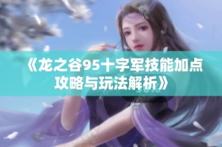 《龙之谷95十字军技能加点攻略与玩法解析》