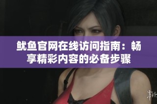 鱿鱼官网在线访问指南：畅享精彩内容的必备步骤